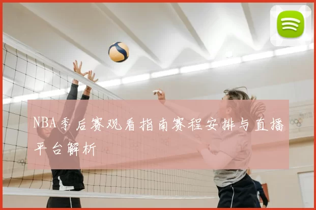 NBA季后赛观看指南赛程安排与直播平台解析