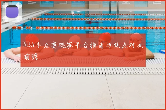NBA季后赛观赛平台指南与焦点对决前瞻