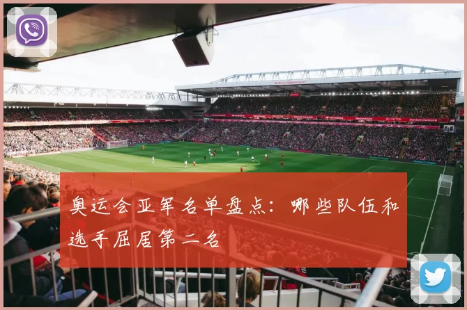 奥运会亚军名单盘点：哪些队伍和选手屈居第二名