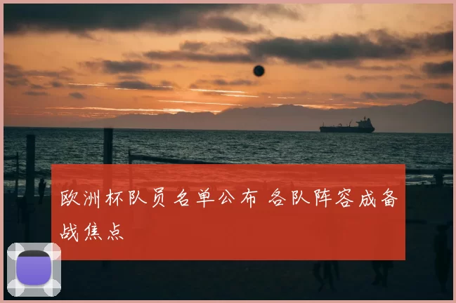 欧洲杯队员名单公布 各队阵容成备战焦点