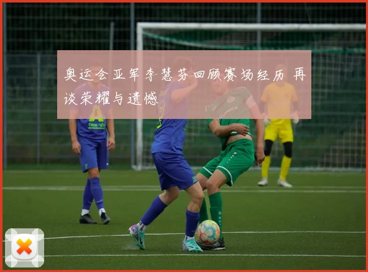 奥运会亚军李慧芬回顾赛场经历 再谈荣耀与遗憾