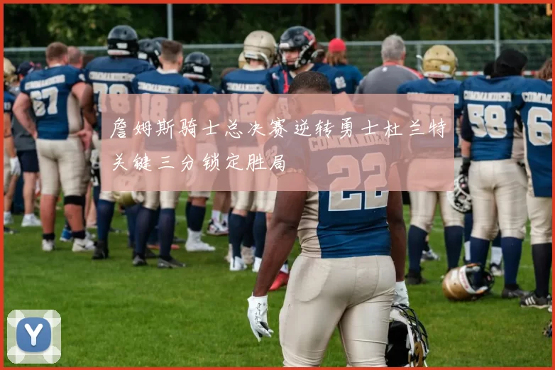 詹姆斯骑士总决赛逆转勇士杜兰特关键三分锁定胜局