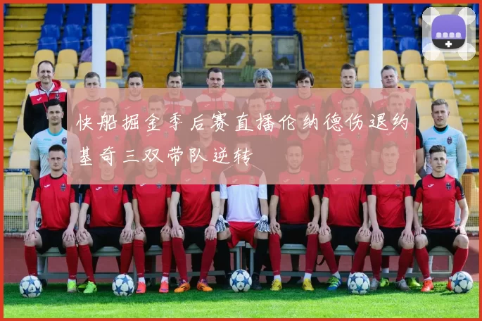 快船掘金季后赛直播伦纳德伤退约基奇三双带队逆转
