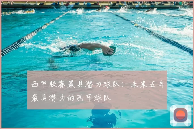 西甲联赛最具潜力球队：未来五年最具潜力的西甲球队