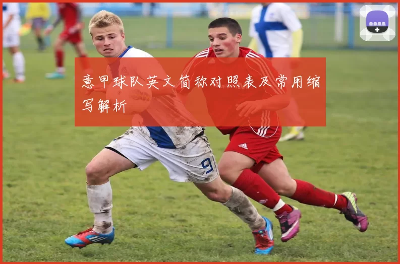 意甲球队英文简称对照表及常用缩写解析