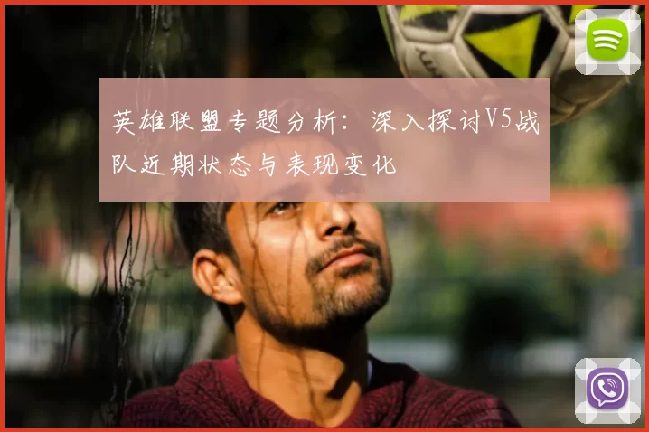 英雄联盟专题分析:深入探讨V5战队近期状态与表现变化