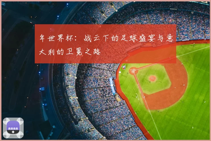 年世界杯:战云下的足球盛宴与意大利的卫冕之路