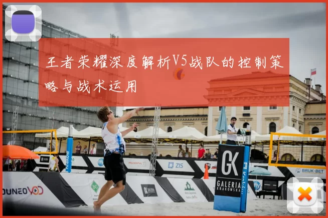 王者荣耀深度解析V5战队的控制策略与战术运用