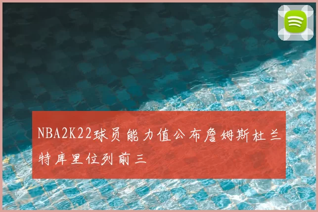 NBA2K22球员能力值公布詹姆斯杜兰特库里位列前三